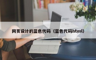 林芝网页设计的蓝色代码（蓝色代码html）
